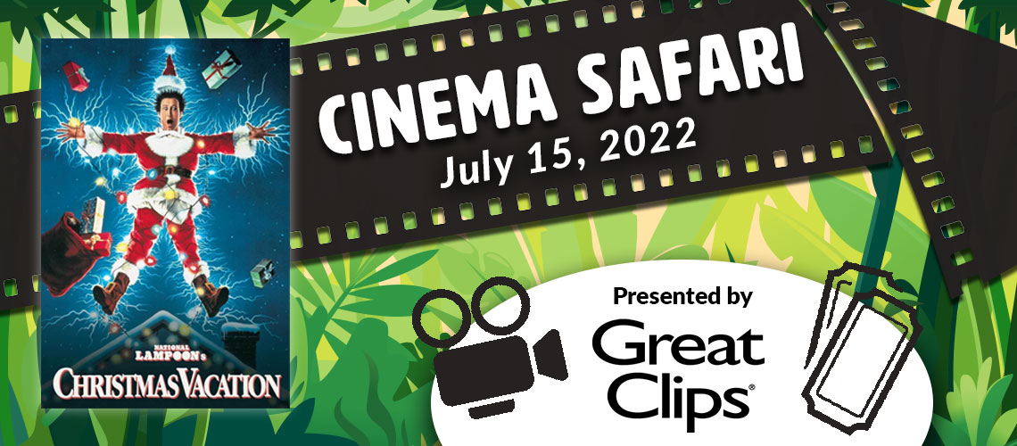 Christmas Vacation Cinema Safari July 15, 2022 Presented by Great Clips