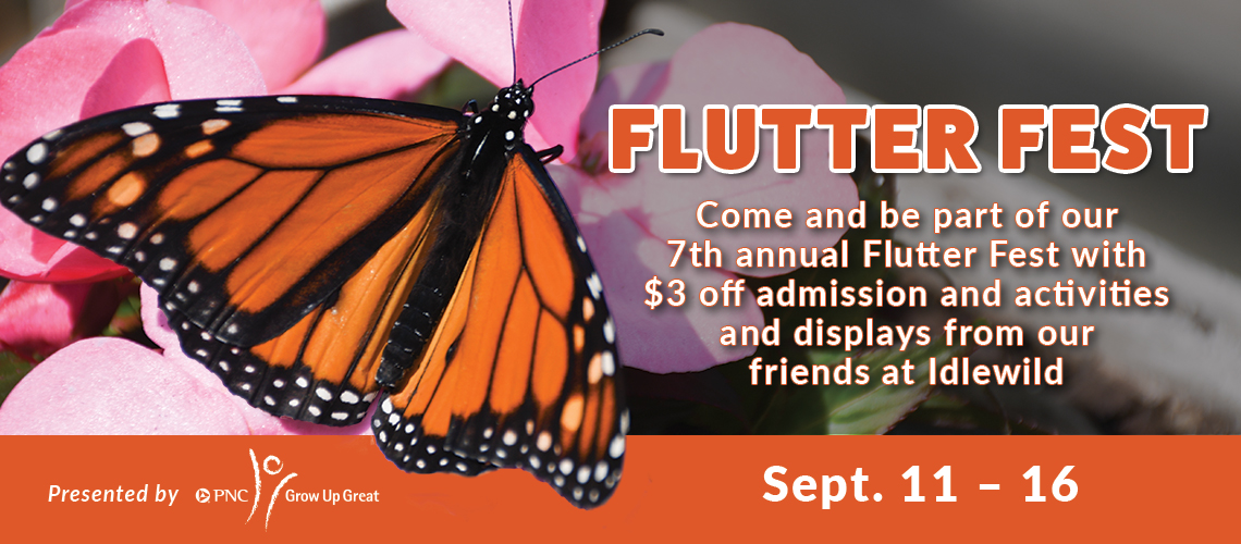 Flutter Fest, come and be part of our 7th annual Flutter Fest with $3 off admission and activities and displays from our friends at Idlewild, Sept. 11 - 16, presented by PNC,, Grow Up Great.